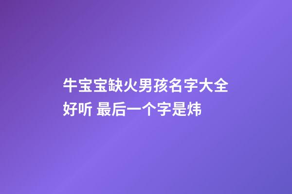 牛宝宝缺火男孩名字大全好听 最后一个字是炜
